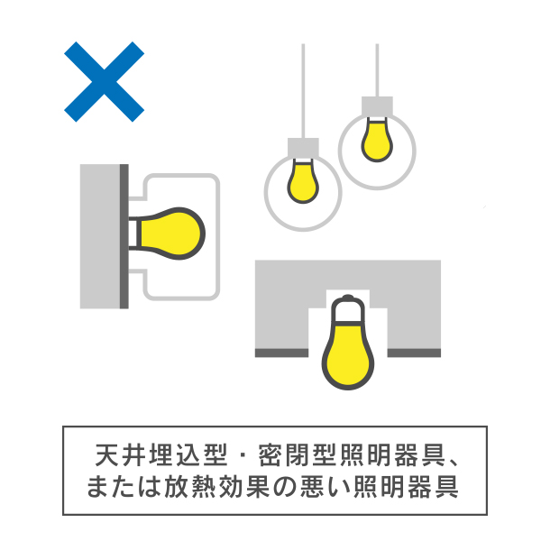 放熱性の悪い照明器具にはご使用いただけません。